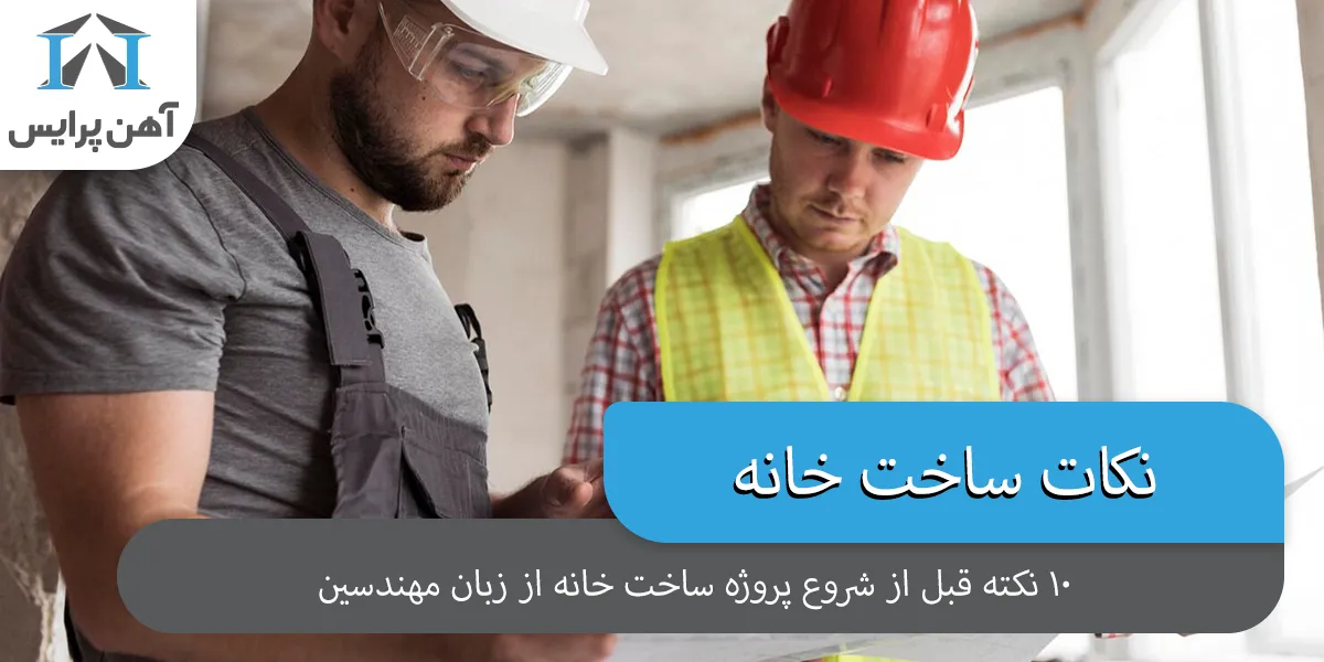 ۱۰ نکته‌ ای که قبل از شروع پروژه ساخت خانه باید از زبان مهندسان بشنوید