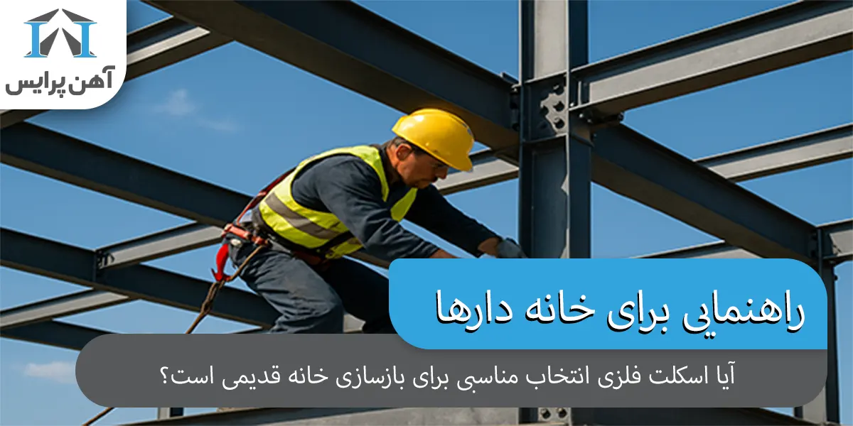 برای بازسازی خانه قدیمی، آیا اسکلت فلزی انتخاب خوبی است؟ (راهنمایی برای خانه‌دارها)